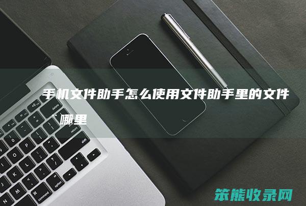 手机文件助手使用文件助手里的文件在哪里