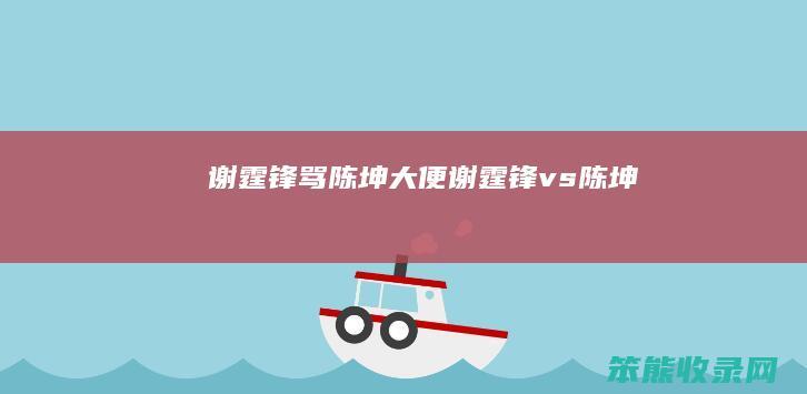 谢霆锋骂陈坤大便（谢霆锋vs陈坤）