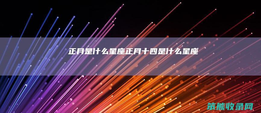 正月是什么星座（正月十四是什么星座）
