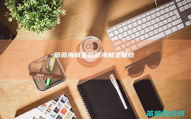 薇薇海贼王（薇薇海贼王壁纸）