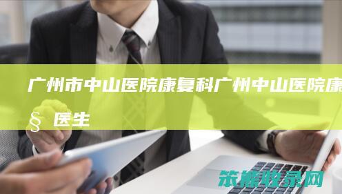 广州市中山医院康复科广州中山医院康复科医生