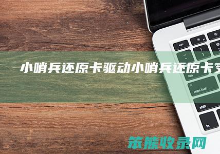 小哨兵还原卡驱动（小哨兵还原卡支持win10吗）