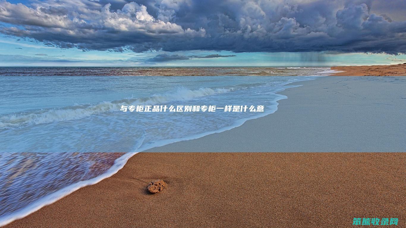 与专柜正品什么区别（和专柜一样是什么意思）