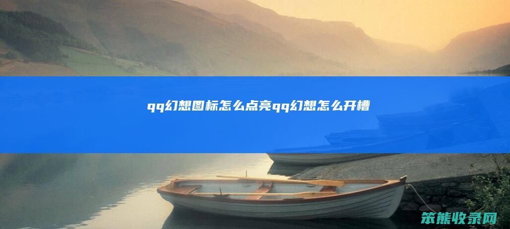 qq幻想图标怎么点亮（qq幻想怎么开槽）