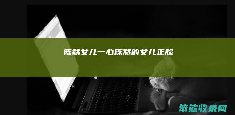 陈赫女儿一心（陈赫的女儿正脸）
