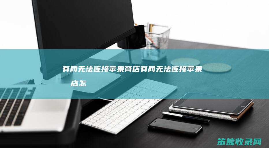 有网无法连接苹果商店有网无法连接苹果商店怎