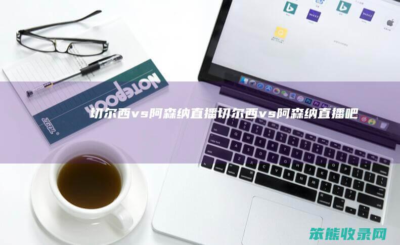 切尔西vs阿森纳直播（切尔西vs阿森纳直播吧）