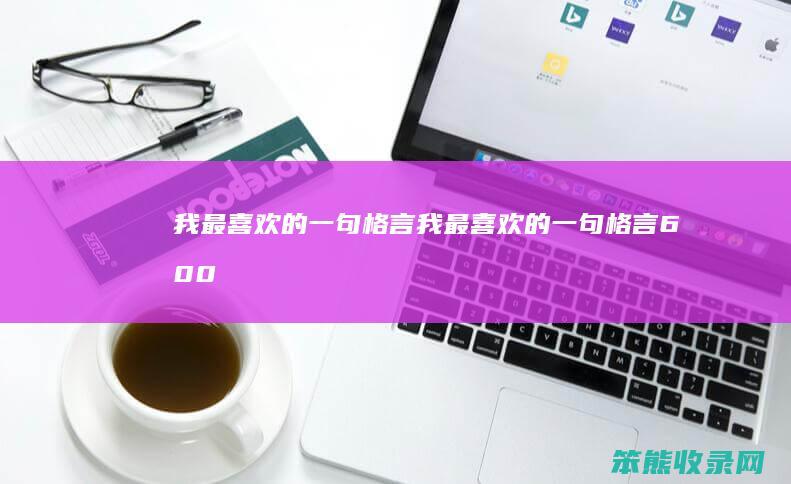 我最喜欢的一句格言（我最喜欢的一句格言600字）