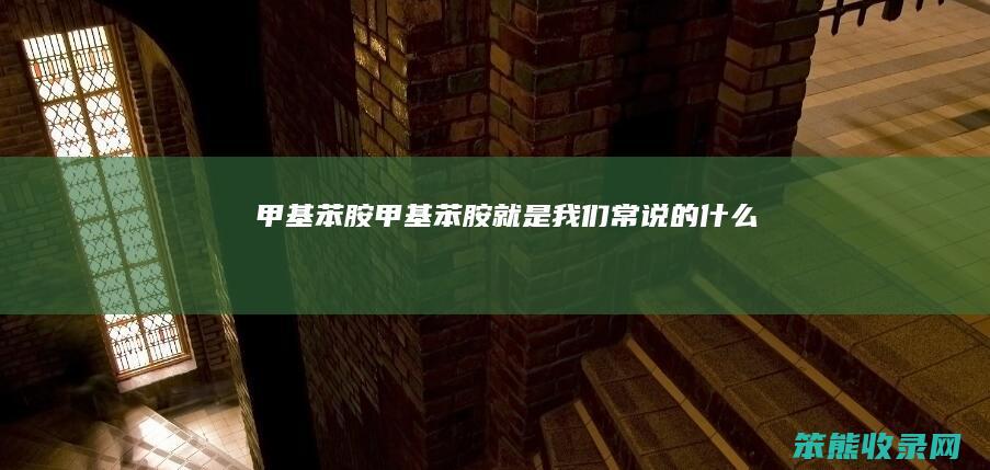 甲基苯胺甲基苯胺就是我们常说的