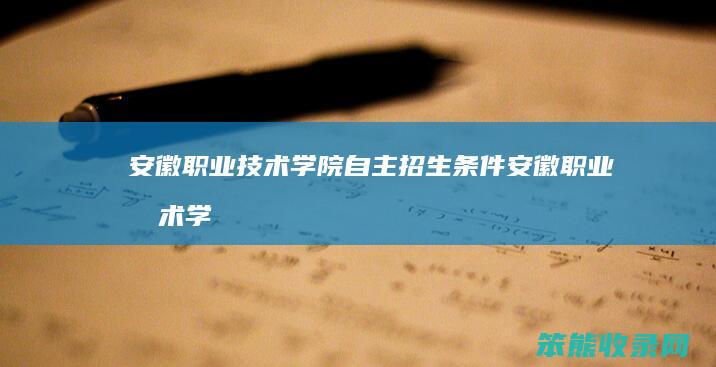 安徽职业技术学院自主招生条件（安徽职业技术学院自主招生条件是什么）