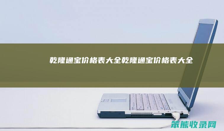 乾隆通宝价格表大全（乾隆通宝价格表大全）
