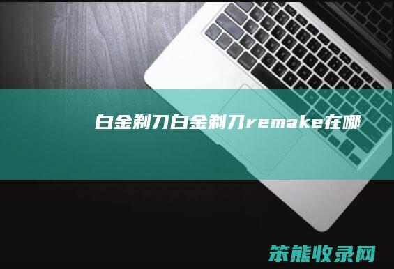 白金剃刀（白金剃刀remake在哪）