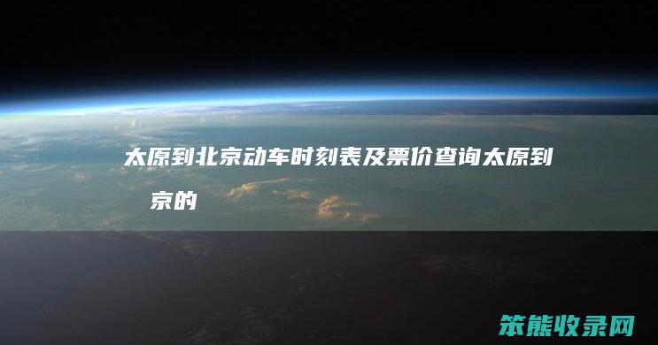 太原到北京动车时刻表及票价查询（太原到北京的高铁时刻表和价格）