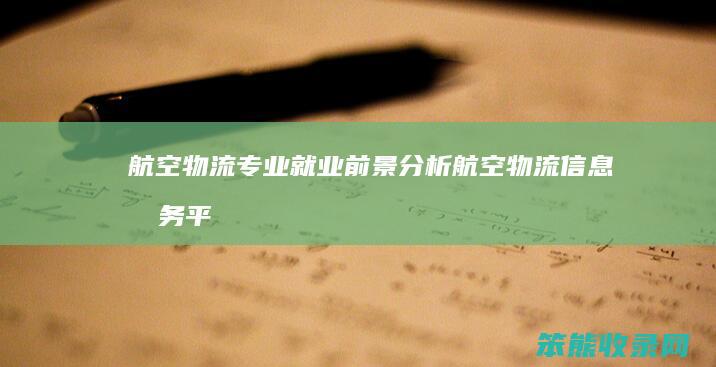 航空物流专业就业前景分析（航空物流信息服务平台）