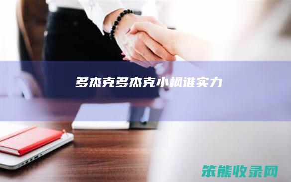 多杰克多杰克小枫谁实力
