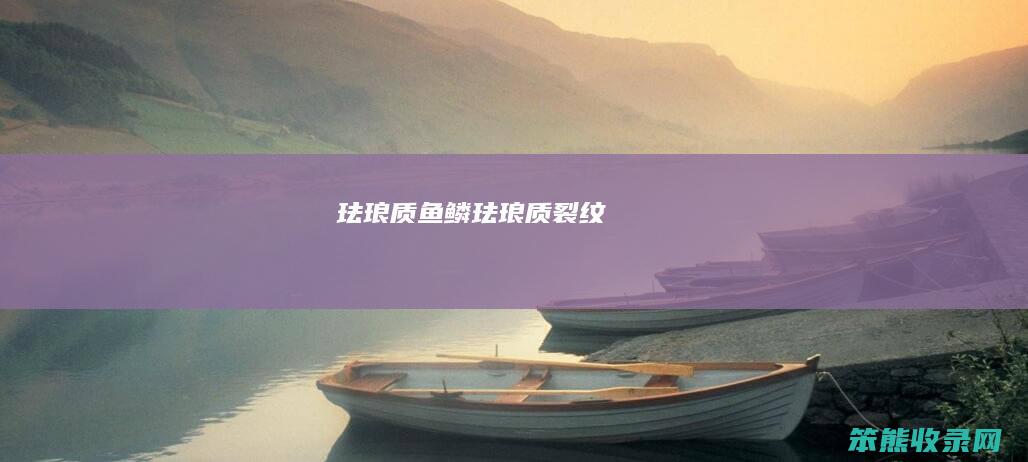 珐琅质鱼鳞（珐琅质裂纹）