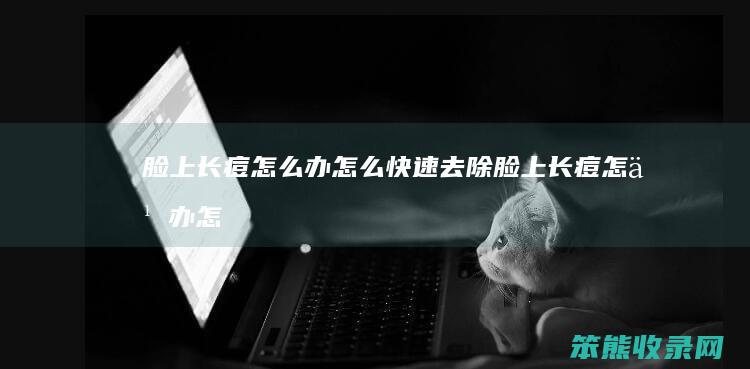 脸上长痘办快速去除脸上长痘办怎