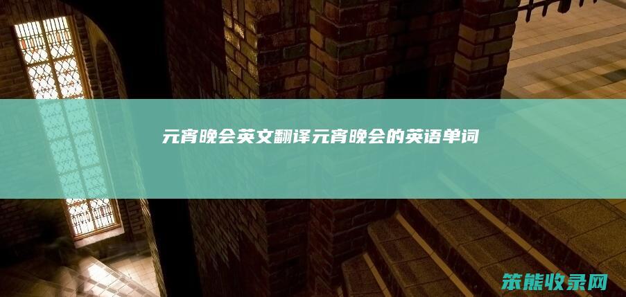 元宵晚会英文翻译（元宵晚会的英语单词）