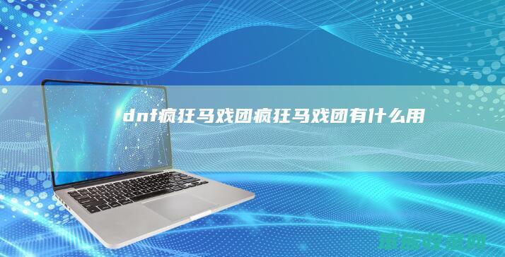 dnf疯狂马戏团疯狂马戏团有用