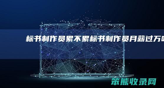 标书制作员累不累标书制作员月薪过万吗