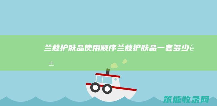 兰蔻护肤品使用顺序兰蔻护肤品一套钱
