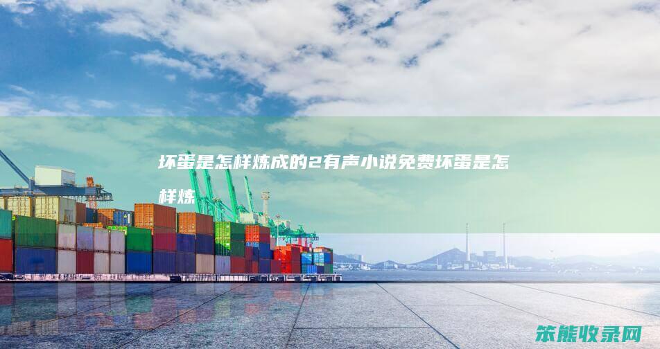 坏蛋是怎样炼成的2有声小说免费（坏蛋是怎样炼成的有声小说免费下载）