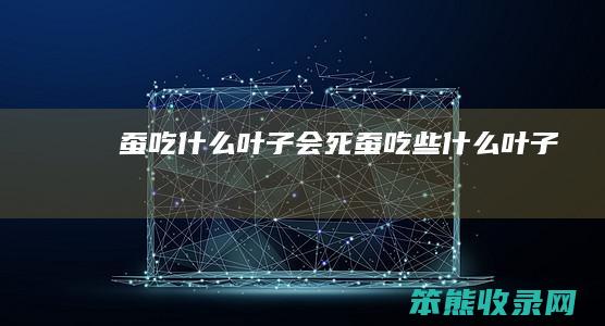 蚕吃叶子会死蚕吃些叶子