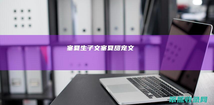 塞夏生子文(塞夏甜宠文)