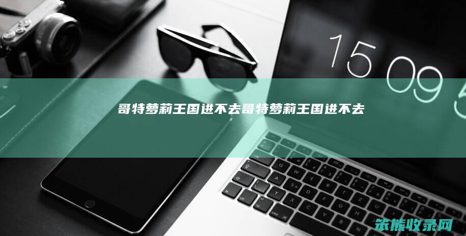 哥特萝莉王国进不去哥特萝莉王国进不去