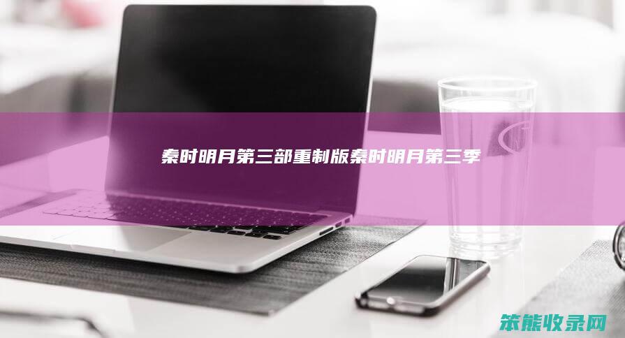 秦时明月第三部重制版(秦时明月第三季)