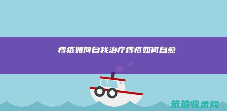 痔疮如何自我治疗(痔疮如何自愈)