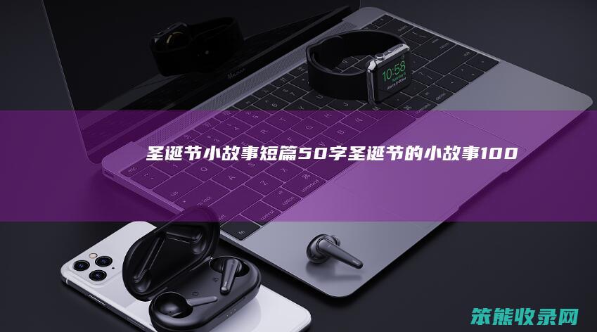 圣诞节小故事短篇50字(圣诞节的小故事100字)