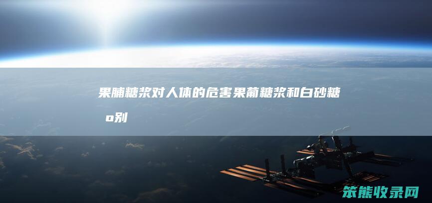 果脯糖浆对人体的危害（果葡糖浆和白砂糖区别）