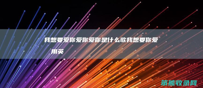 我想要爱你爱你爱你是什么歌(我想要你爱我用英语怎么说)