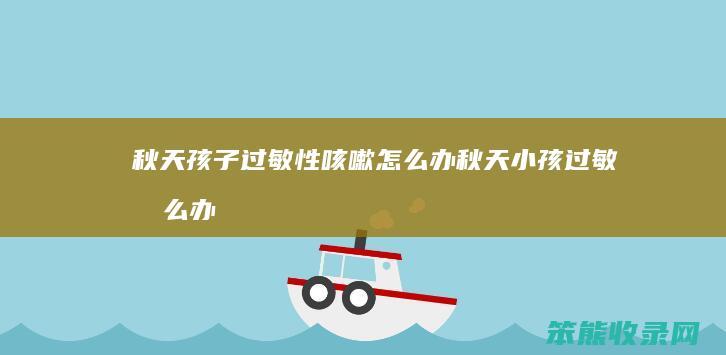 秋天孩子过敏性咳嗽办秋天小孩过敏办