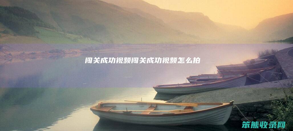 闯关成功视频(闯关成功视频怎么拍)