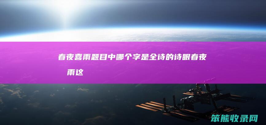 春夜喜雨题目中哪个字是全诗的诗眼（春夜喜雨这首诗写的是）