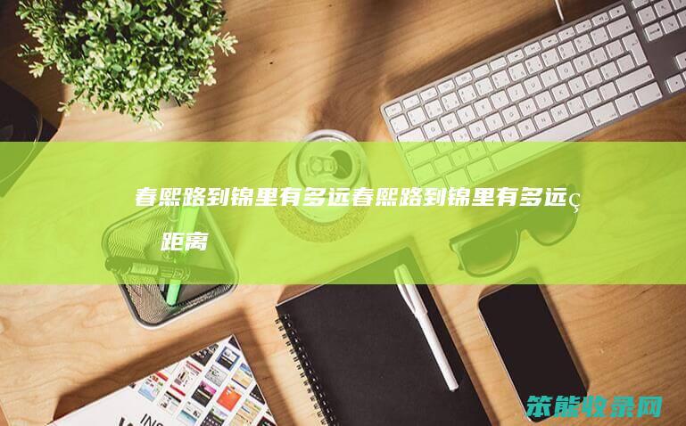 春熙路到锦里有多远（春熙路到锦里有多远的距离）