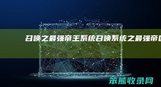 召唤之最强帝王系统(召唤系统之最强帝国)