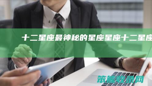 十二星座最神秘的星座（星座十二星座表）