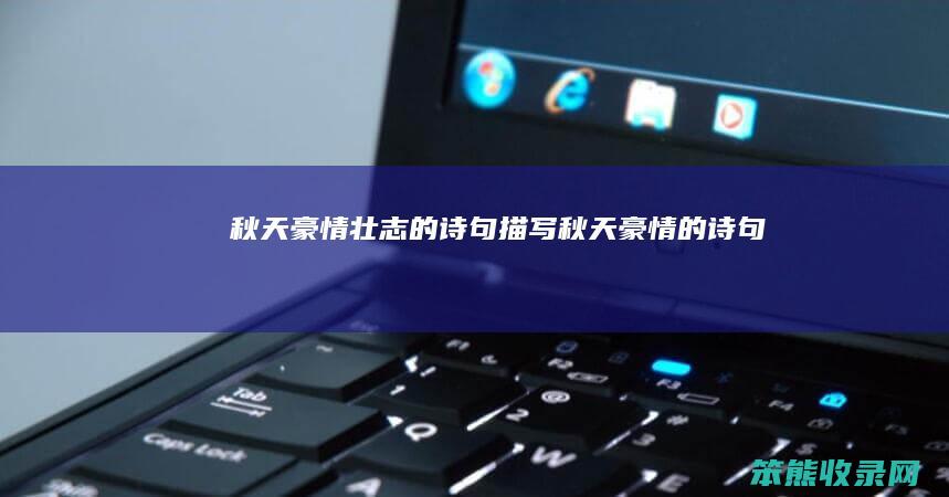 秋天豪情壮志的诗句描写秋天豪情的诗句