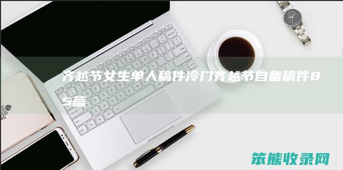齐越节女生单人稿件冷门(齐越节自备稿件85篇单人)
