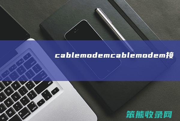 cablemodem(cablemodem接入)