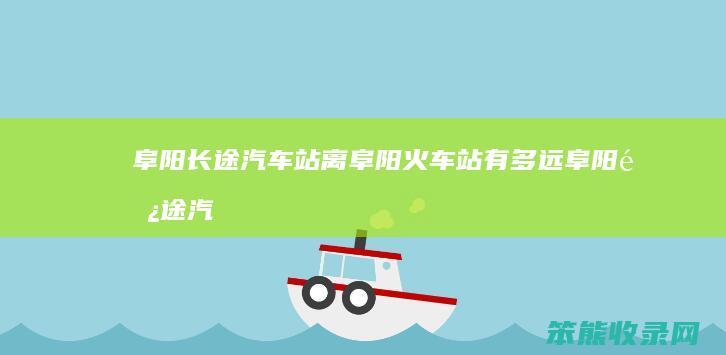 阜阳长途汽车站离阜阳火车站有多远阜阳长途汽