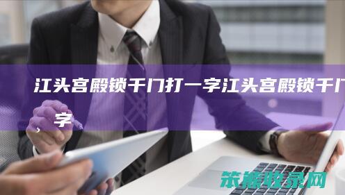 江头宫殿锁千门打一字江头宫殿锁千门打一字