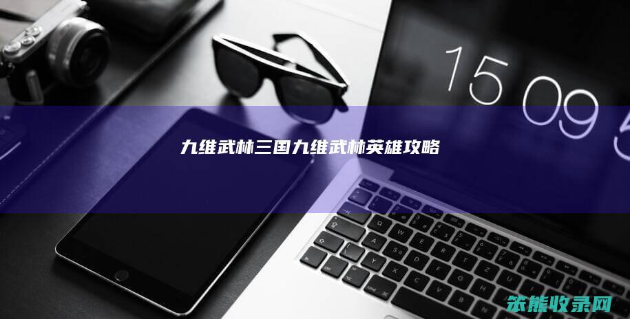 九维武林三国(九维武林英雄攻略)