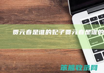 贾元春是谁的妃子(贾元春是谁的妻子)
