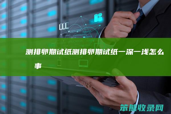 测排卵期试纸(测排卵期试纸一深一浅怎么回事)