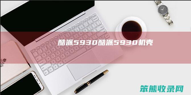 酷派5930（酷派5930机壳）