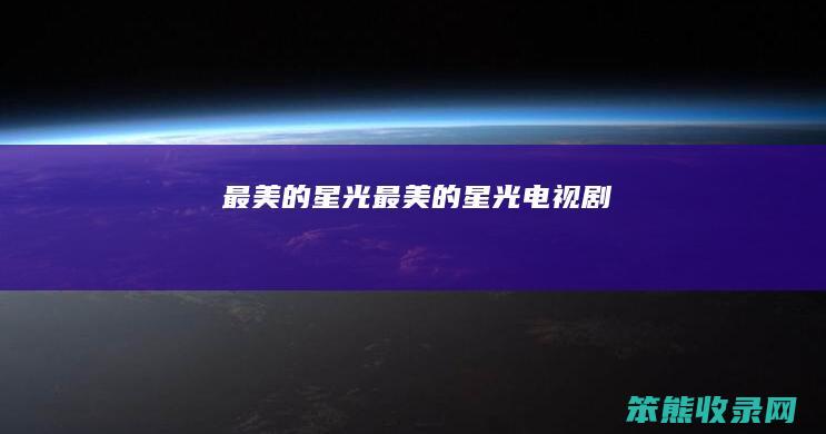 最美的星光(最美的星光电视剧)